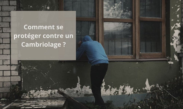 Comment se protéger contre un Cambriolage ?